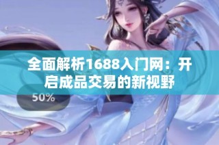 全面解析1688入门网：开启成品交易的新视野