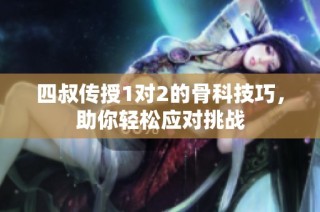 四叔传授1对2的骨科技巧，助你轻松应对挑战