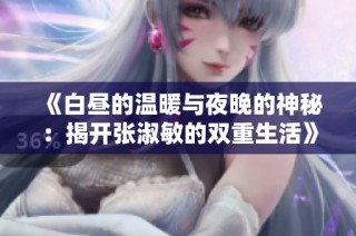 《白昼的温暖与夜晚的神秘：揭开张淑敏的双重生活》