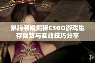 暴躁老姐揭秘CSGO游戏生存秘笈与实战技巧分享