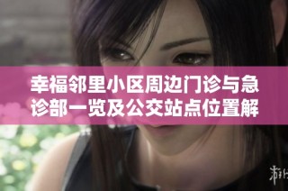 幸福邻里小区周边门诊与急诊部一览及公交站点位置解析