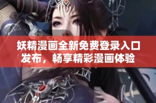 妖精漫画全新免费登录入口发布，畅享精彩漫画体验