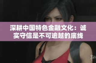 深耕中国特色金融文化：诚实守信是不可逾越的底线