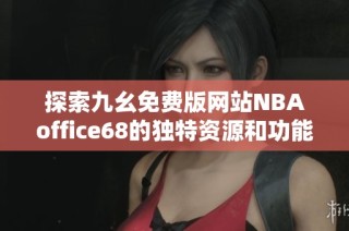 探索九幺免费版网站NBAoffice68的独特资源和功能