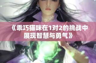 《乖巧猫咪在1对2的挑战中展现智慧与勇气》