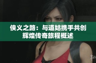 侠义之路：与道姑携手共创辉煌传奇旅程概述