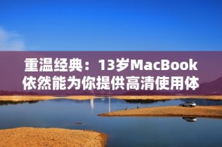 重温经典：13岁MacBook依然能为你提供高清使用体验