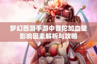 梦幻西游手游中普陀加血量影响因素解析与攻略