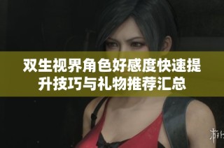双生视界角色好感度快速提升技巧与礼物推荐汇总