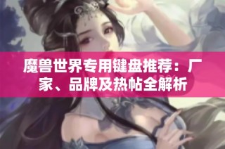 魔兽世界专用键盘推荐：厂家、品牌及热帖全解析
