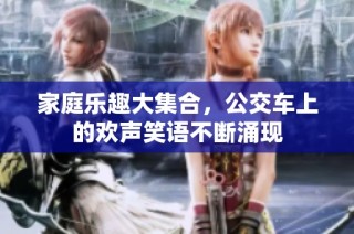 家庭乐趣大集合，公交车上的欢声笑语不断涌现