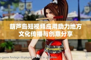 葫芦岛短视频应用助力地方文化传播与创意分享