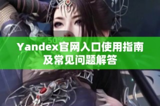 Yandex官网入口使用指南及常见问题解答