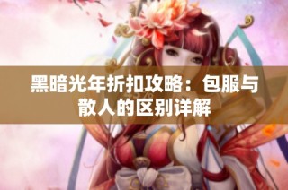 黑暗光年折扣攻略：包服与散人的区别详解