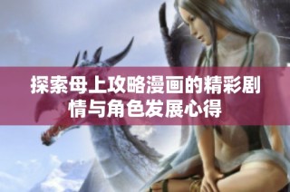 探索母上攻略漫画的精彩剧情与角色发展心得