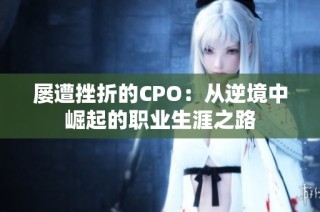 屡遭挫折的CPO：从逆境中崛起的职业生涯之路