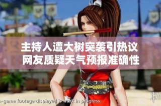 主持人遭大树突袭引热议 网友质疑天气预报准确性