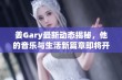 姜Gary最新动态揭秘，他的音乐与生活新篇章即将开启