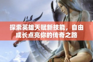 探索英雄天赋新技能，自由成长点亮你的传奇之路
