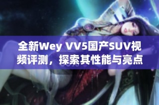 全新Wey VV5国产SUV视频评测，探索其性能与亮点特点