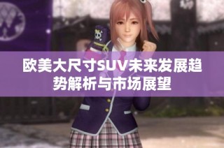欧美大尺寸SUV未来发展趋势解析与市场展望