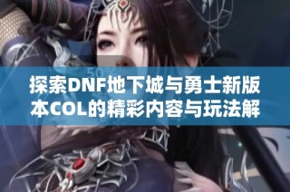 探索DNF地下城与勇士新版本COL的精彩内容与玩法解析