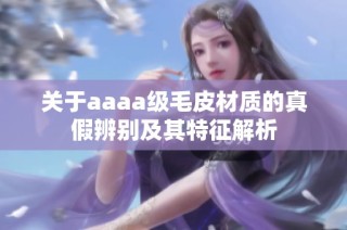 关于aaaa级毛皮材质的真假辨别及其特征解析