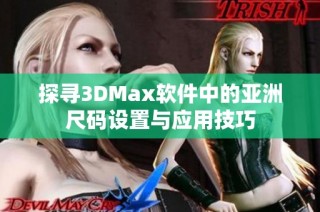 探寻3DMax软件中的亚洲尺码设置与应用技巧
