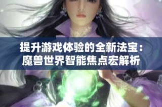 提升游戏体验的全新法宝：魔兽世界智能焦点宏解析