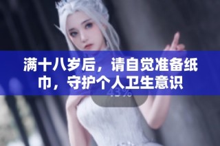 满十八岁后，请自觉准备纸巾，守护个人卫生意识