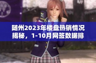 随州2023年楼盘热销情况揭秘，1-10月网签数据排行榜分析