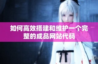 如何高效搭建和维护一个完整的成品网站代码