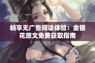 畅享无广告阅读体验：金银花原文免费获取指南