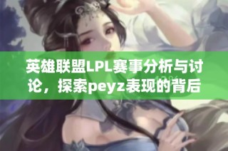 英雄联盟LPL赛事分析与讨论，探索peyz表现的背后因素