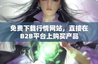 免费下载行情网站，直接在B2B平台上购买产品