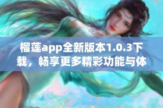 榴莲app全新版本1.0.3下载，畅享更多精彩功能与体验