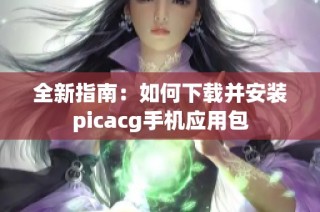 全新指南：如何下载并安装picacg手机应用包