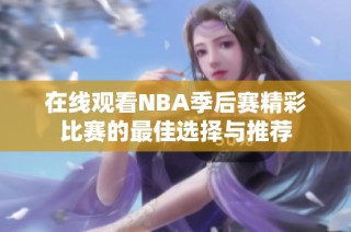 在线观看NBA季后赛精彩比赛的最佳选择与推荐