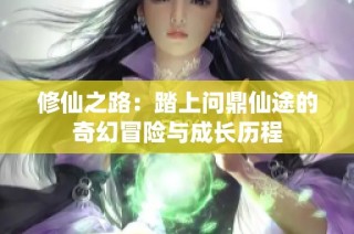 修仙之路：踏上问鼎仙途的奇幻冒险与成长历程