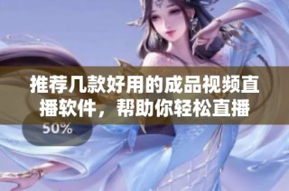 推荐几款好用的成品视频直播软件，帮助你轻松直播