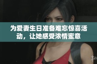 为爱妻生日准备难忘惊喜活动，让她感受浓情蜜意