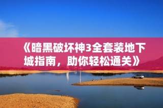 《暗黑破坏神3全套装地下城指南，助你轻松通关》