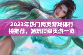 2023年热门网页游戏排行榜推荐，畅玩顶级页游一览！