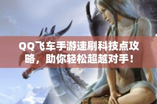 QQ飞车手游速刷科技点攻略，助你轻松超越对手！