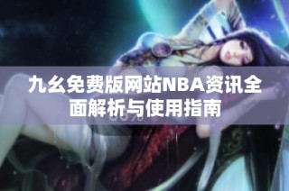 九幺免费版网站NBA资讯全面解析与使用指南