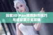 探索3D Max视频制作技巧与成品展示全攻略