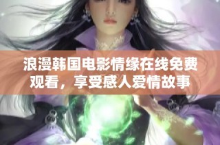 浪漫韩国电影情缘在线免费观看，享受感人爱情故事