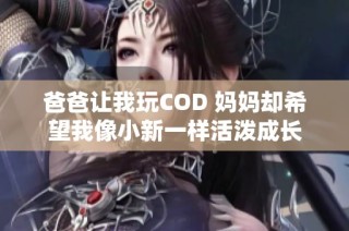 爸爸让我玩COD 妈妈却希望我像小新一样活泼成长