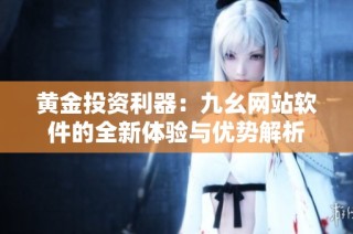 黄金投资利器：九幺网站软件的全新体验与优势解析