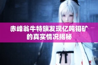 赤峰翁牛特旗发现亿吨钼矿的真实情况揭秘
